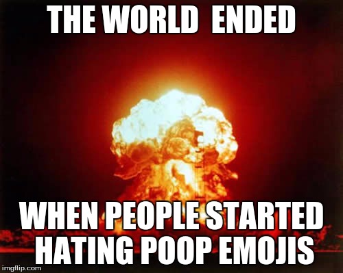 Nuclear Explosion Meme | THE WORLD  ENDED; WHEN PEOPLE STARTED HATING POOP EMOJIS | image tagged in memes,nuclear explosion | made w/ Imgflip meme maker