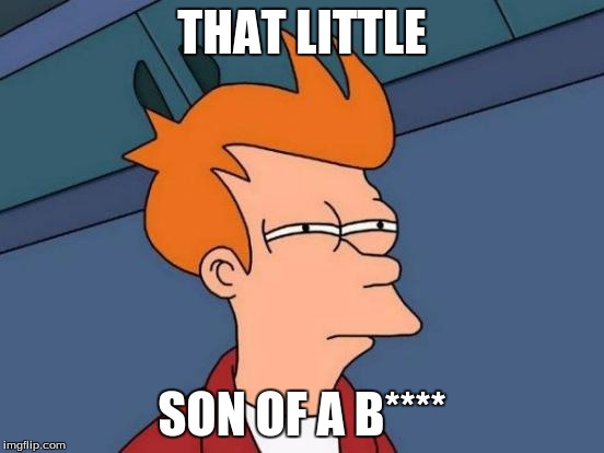 Futurama Fry Meme | THAT LITTLE SON OF A B**** | image tagged in memes,futurama fry | made w/ Imgflip meme maker