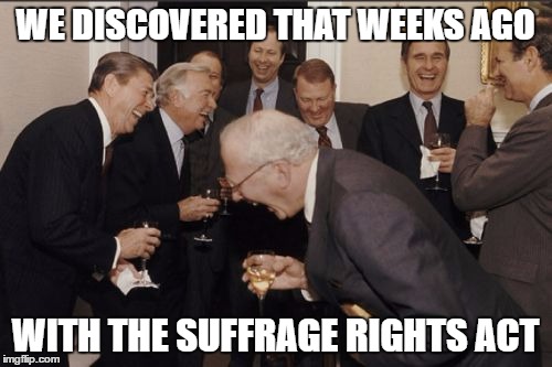 Laughing Men In Suits Meme | WE DISCOVERED THAT WEEKS AGO WITH THE SUFFRAGE RIGHTS ACT | image tagged in memes,laughing men in suits | made w/ Imgflip meme maker