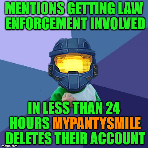 You're Welcome imgflip! | MENTIONS GETTING LAW ENFORCEMENT INVOLVED; IN LESS THAN 24 HOURS MYPANTYSMILE DELETES THEIR ACCOUNT; MYPANTYSMILE | image tagged in success church,the panty guy is gone,afraid of law enforcement,now why would that be,good guys dont run | made w/ Imgflip meme maker