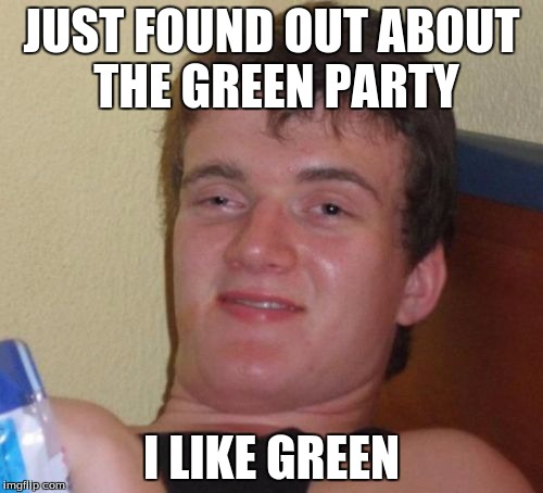 weed party 20/20
 | JUST FOUND OUT ABOUT THE GREEN PARTY; I LIKE GREEN | image tagged in memes,10 guy | made w/ Imgflip meme maker