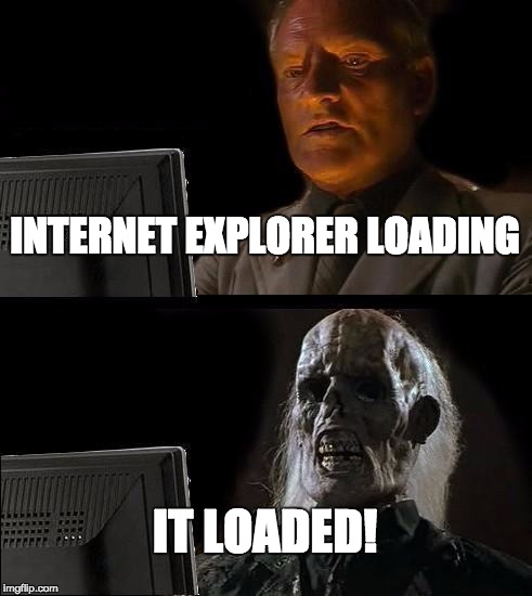 I'll Just Wait Here Meme | INTERNET EXPLORER LOADING; IT LOADED! | image tagged in memes,ill just wait here | made w/ Imgflip meme maker