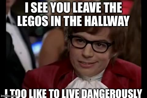 I Too Like To Live Dangerously Meme | I SEE YOU LEAVE THE LEGOS IN THE HALLWAY; I TOO LIKE TO LIVE DANGEROUSLY | image tagged in memes,i too like to live dangerously | made w/ Imgflip meme maker