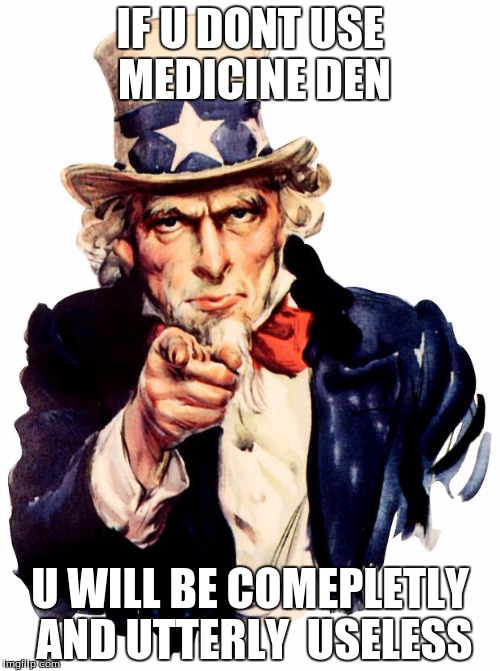 Uncle Sam | IF U DONT USE MEDICINE DEN; U WILL BE COMEPLETLY AND UTTERLY  USELESS | image tagged in memes,uncle sam | made w/ Imgflip meme maker