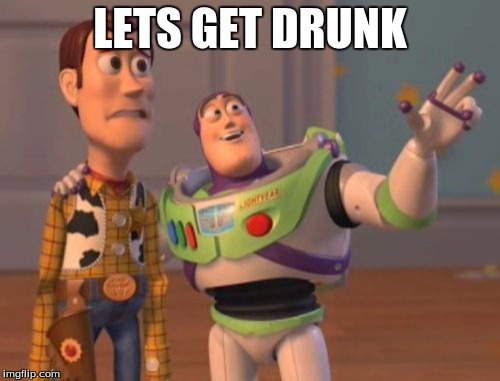 X, X Everywhere Meme | LETS GET DRUNK | image tagged in memes,x x everywhere | made w/ Imgflip meme maker
