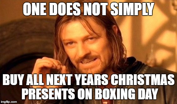 One Does Not Simply Meme | ONE DOES NOT SIMPLY; BUY ALL NEXT YEARS CHRISTMAS PRESENTS ON BOXING DAY | image tagged in memes,one does not simply | made w/ Imgflip meme maker
