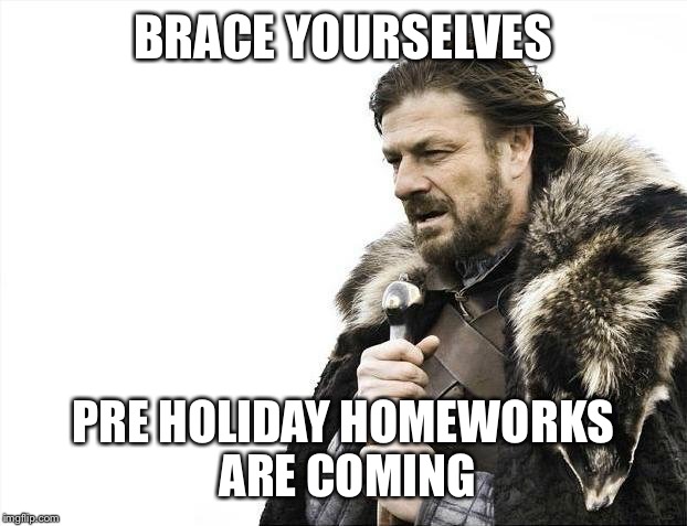 Brace Yourselves X is Coming Meme | BRACE YOURSELVES; PRE HOLIDAY HOMEWORKS ARE COMING | image tagged in memes,brace yourselves x is coming | made w/ Imgflip meme maker
