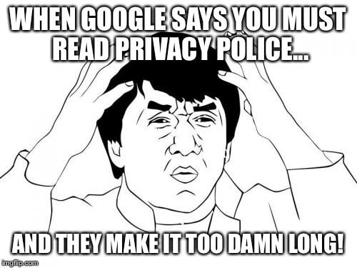 Jackie Chan WTF Meme | WHEN GOOGLE SAYS YOU MUST READ PRIVACY POLICE... AND THEY MAKE IT TOO DAMN LONG! | image tagged in memes,jackie chan wtf | made w/ Imgflip meme maker