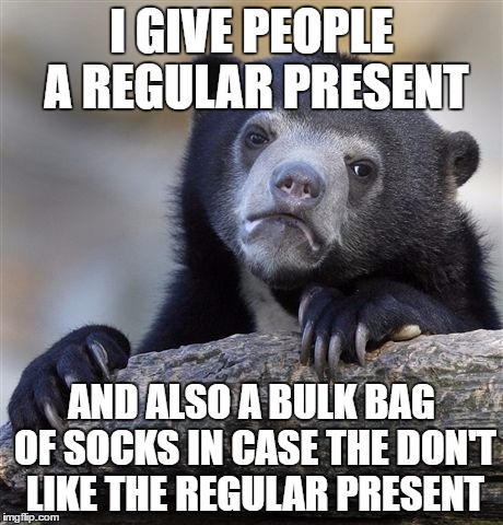 Confession Bear Meme |  I GIVE PEOPLE A REGULAR PRESENT; AND ALSO A BULK BAG OF SOCKS IN CASE THE DON'T LIKE THE REGULAR PRESENT | image tagged in memes,confession bear | made w/ Imgflip meme maker
