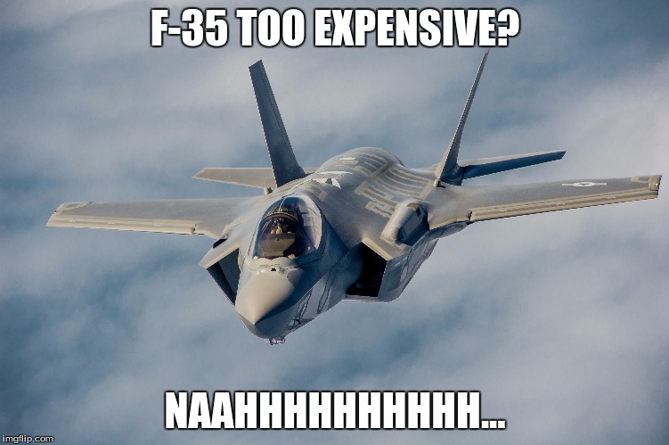 too expensive | F-35 TOO EXPENSIVE? NAAHHHHHHHHHH... | image tagged in fighter jet,america | made w/ Imgflip meme maker