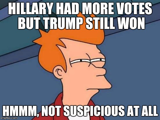 Futurama Fry Meme | HILLARY HAD MORE VOTES BUT TRUMP STILL WON; HMMM, NOT SUSPICIOUS AT ALL | image tagged in memes,futurama fry | made w/ Imgflip meme maker