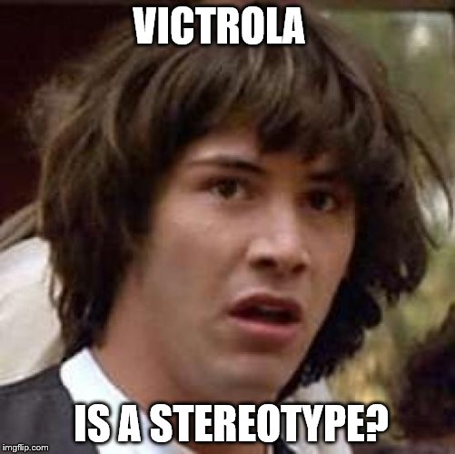 Conspiracy Keanu | VICTROLA; IS A STEREOTYPE? | image tagged in memes,conspiracy keanu,stereotype | made w/ Imgflip meme maker