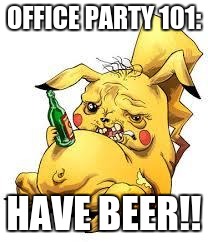 retarded pikachu | OFFICE PARTY 101:; HAVE BEER!! | image tagged in retarded pikachu | made w/ Imgflip meme maker
