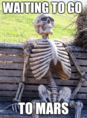 Waiting Skeleton Meme | WAITING TO GO; TO MARS | image tagged in memes,waiting skeleton | made w/ Imgflip meme maker