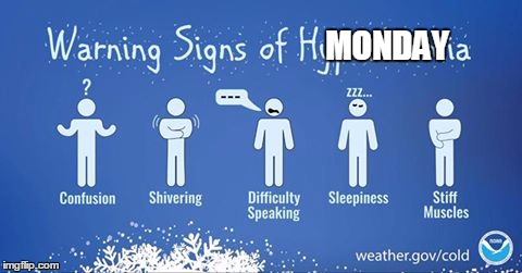 Hypothermia?....Monday? Whats the difference? | MONDAY | image tagged in monday,seanbeandip | made w/ Imgflip meme maker