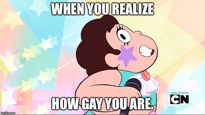 Steven universe | WHEN YOU REALIZE; HOW GAY YOU ARE. | image tagged in steven universe | made w/ Imgflip meme maker