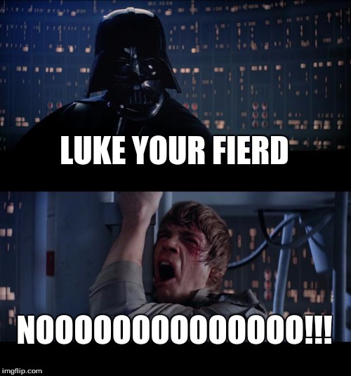 Star Wars No Meme | LUKE YOUR FIERD; NOOOOOOOOOOOOOO!!! | image tagged in memes,star wars no | made w/ Imgflip meme maker