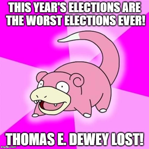 aw man! | THIS YEAR'S ELECTIONS ARE THE WORST ELECTIONS EVER! THOMAS E. DEWEY LOST! | image tagged in memes,slowpoke,1948 elections,2016 elections,dewey,hillary | made w/ Imgflip meme maker