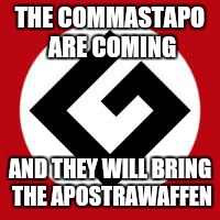 Grammar Nazi | THE COMMASTAPO ARE COMING; AND THEY WILL BRING THE APOSTRAWAFFEN | image tagged in grammar nazi | made w/ Imgflip meme maker