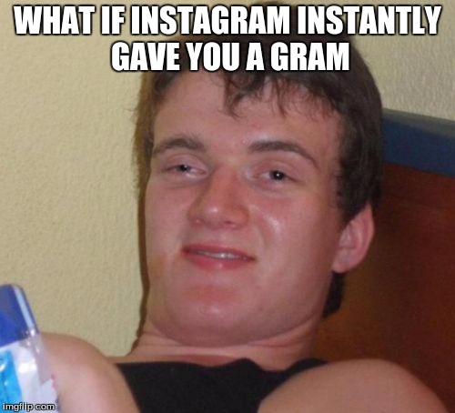 10 Guy Meme | WHAT IF INSTAGRAM INSTANTLY GAVE YOU A GRAM | image tagged in memes,10 guy | made w/ Imgflip meme maker
