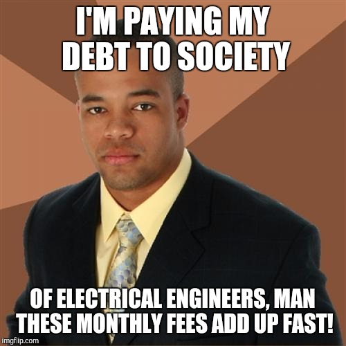 Successful Black Man | I'M PAYING MY DEBT TO SOCIETY; OF ELECTRICAL ENGINEERS, MAN THESE MONTHLY FEES ADD UP FAST! | image tagged in memes,successful black man | made w/ Imgflip meme maker