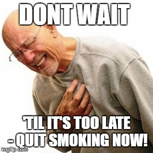Right In The Childhood | DONT WAIT; 'TIL IT'S TOO LATE - QUIT SMOKING NOW! | image tagged in memes,right in the childhood | made w/ Imgflip meme maker