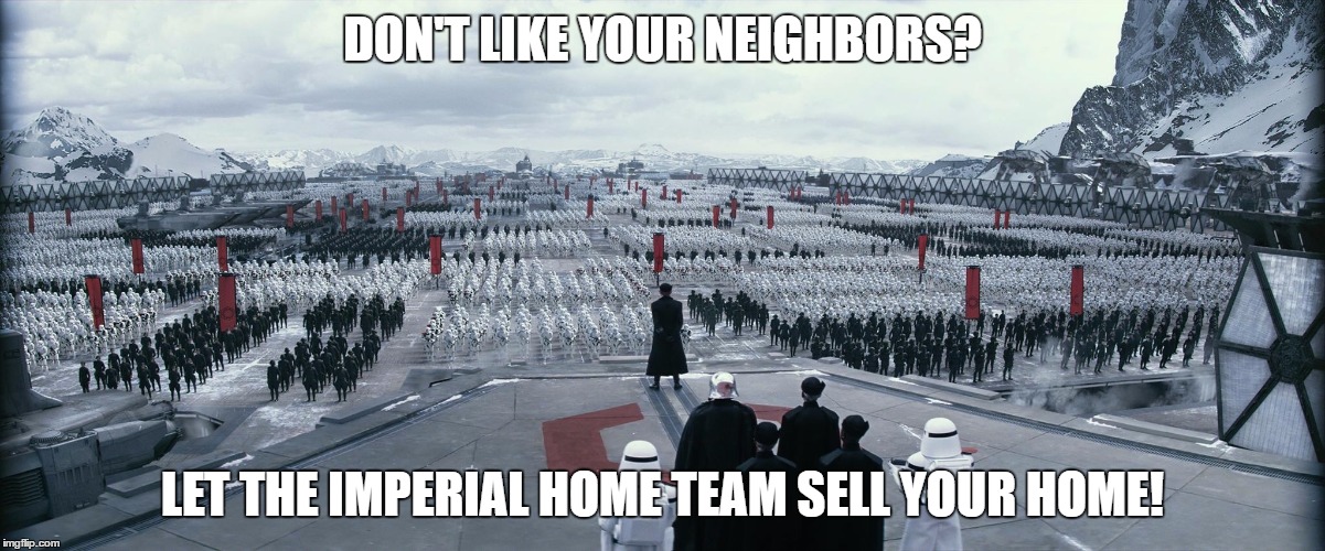 Star Wars Army | DON'T LIKE YOUR NEIGHBORS? LET THE IMPERIAL HOME TEAM SELL YOUR HOME! | image tagged in star wars army | made w/ Imgflip meme maker