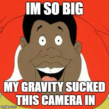 Fat Albert | IM SO BIG; MY GRAVITY SUCKED THIS CAMERA IN | image tagged in fat albert | made w/ Imgflip meme maker