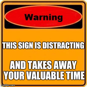 Warning Sign Meme | THIS SIGN IS DISTRACTING; AND TAKES AWAY YOUR VALUABLE TIME | image tagged in memes,warning sign | made w/ Imgflip meme maker