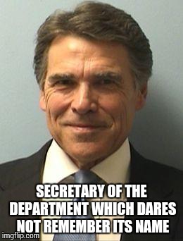 Rick Perry Mugshot | SECRETARY OF THE DEPARTMENT WHICH DARES NOT REMEMBER ITS NAME | image tagged in rick perry mugshot,memes,trumpland | made w/ Imgflip meme maker