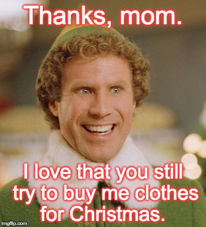 Buddy The Elf Meme | Thanks, mom. I love that you still try to buy me clothes for Christmas. | image tagged in memes,buddy the elf | made w/ Imgflip meme maker