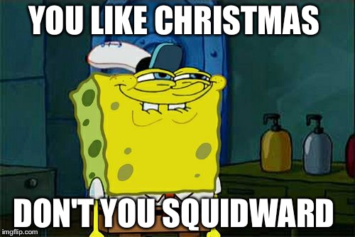Don't You Squidward Meme | YOU LIKE CHRISTMAS; DON'T YOU SQUIDWARD | image tagged in memes,dont you squidward | made w/ Imgflip meme maker