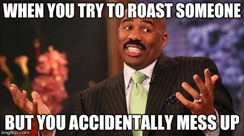 sorry | WHEN YOU TRY TO ROAST SOMEONE; BUT YOU ACCIDENTALLY MESS UP | image tagged in memes,steve harvey,sorry,miss universe | made w/ Imgflip meme maker
