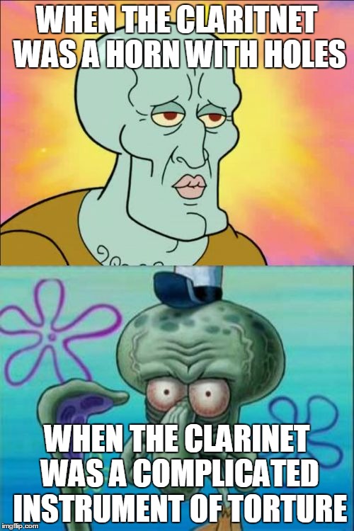 Squidward Meme | WHEN THE CLARITNET WAS A HORN WITH HOLES; WHEN THE CLARINET WAS A COMPLICATED INSTRUMENT OF TORTURE | image tagged in memes,squidward | made w/ Imgflip meme maker