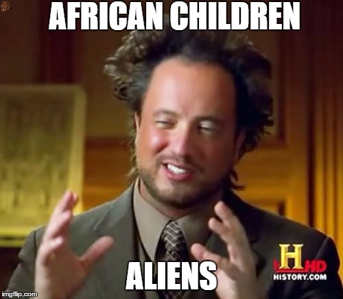 Ancient Aliens | AFRICAN CHILDREN; ALIENS | image tagged in memes,ancient aliens,scumbag | made w/ Imgflip meme maker