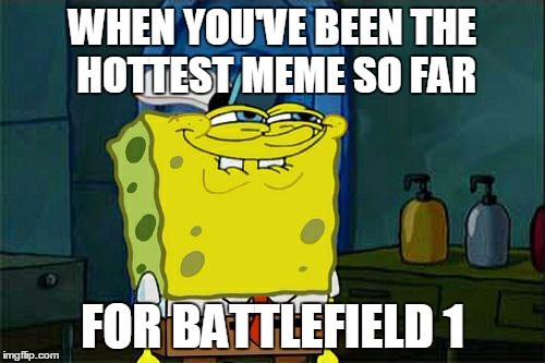 Don't You Squidward | WHEN YOU'VE BEEN THE HOTTEST MEME SO FAR; FOR BATTLEFIELD 1 | image tagged in memes,dont you squidward | made w/ Imgflip meme maker