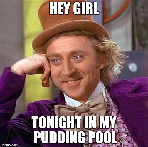 Creepy Condescending Wonka Meme | HEY GIRL; TONIGHT IN MY PUDDING POOL | image tagged in memes,creepy condescending wonka | made w/ Imgflip meme maker