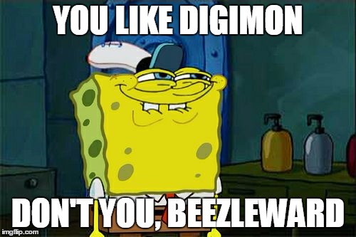 Message to BeezlemonFangirl, in Meme Form |  YOU LIKE DIGIMON; DON'T YOU, BEEZLEWARD | image tagged in memes,dont you squidward,digimon | made w/ Imgflip meme maker