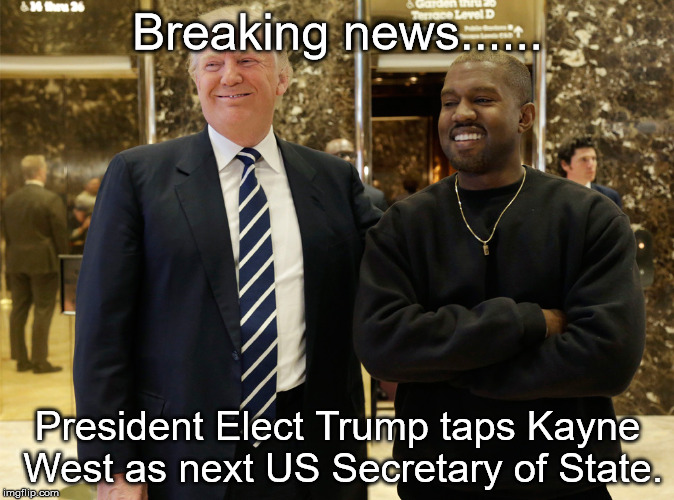 Trump West | Breaking news...... President Elect Trump taps Kayne West as next US Secretary of State. | image tagged in donald trump,kanye west | made w/ Imgflip meme maker