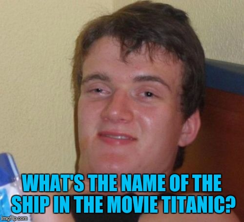 Gee I wonder | WHAT'S THE NAME OF THE SHIP IN THE MOVIE TITANIC? | image tagged in memes,10 guy,titanic,trhtimmy | made w/ Imgflip meme maker