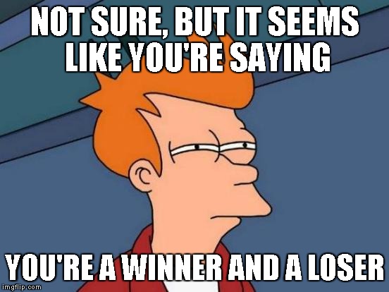 Futurama Fry Meme | NOT SURE, BUT IT SEEMS LIKE YOU'RE SAYING YOU'RE A WINNER AND A LOSER | image tagged in memes,futurama fry | made w/ Imgflip meme maker