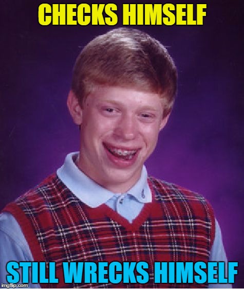 Not for the first time... | CHECKS HIMSELF; STILL WRECKS HIMSELF | image tagged in memes,bad luck brian,check yourself before you wreck yourself,music | made w/ Imgflip meme maker