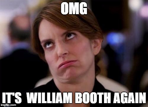 eye roll | OMG; IT'S  WILLIAM BOOTH AGAIN | image tagged in eye roll | made w/ Imgflip meme maker
