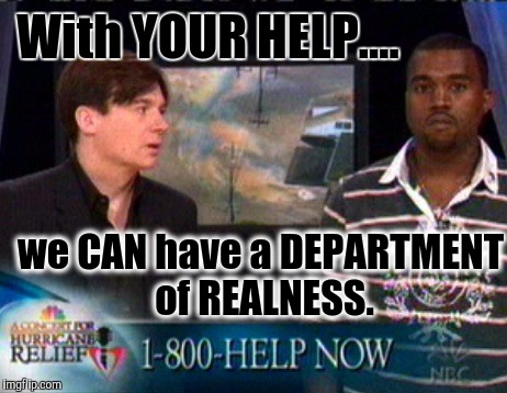 I have THE BEST PLAN....I'll get the BEST PEOPLE. | With YOUR HELP.... we CAN have a DEPARTMENT of REALNESS. | image tagged in kanye west doesnt care,batman slaps trump,trump mocking disabled,trump christmas,kevin and bean | made w/ Imgflip meme maker