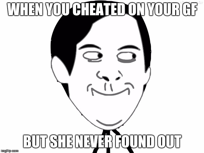 Trollface | WHEN YOU CHEATED ON YOUR GF; BUT SHE NEVER FOUND OUT | image tagged in trollface,funny memes | made w/ Imgflip meme maker