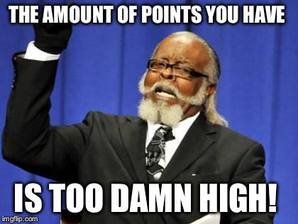 Too Damn High Meme | THE AMOUNT OF POINTS YOU HAVE IS TOO DAMN HIGH! | image tagged in memes,too damn high | made w/ Imgflip meme maker