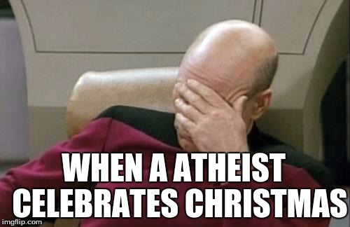 Captain Picard Facepalm | WHEN A ATHEIST  CELEBRATES CHRISTMAS | image tagged in memes,captain picard facepalm | made w/ Imgflip meme maker