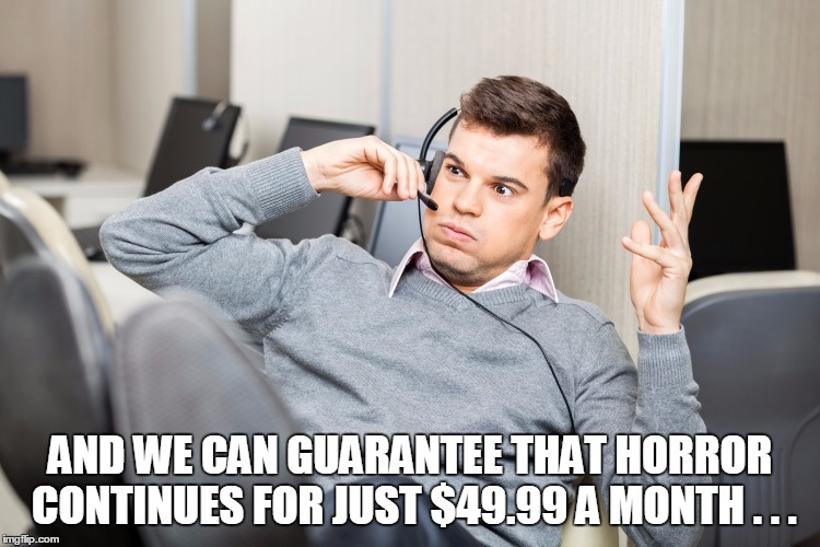 AND WE CAN GUARANTEE THAT HORROR CONTINUES FOR JUST $49.99 A MONTH . . . | made w/ Imgflip meme maker