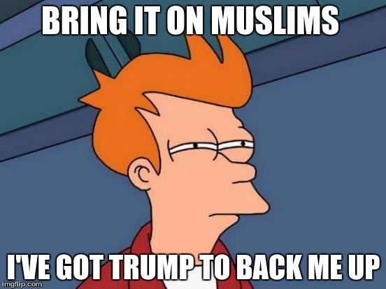 Futurama Fry Meme | BRING IT ON MUSLIMS; I'VE GOT TRUMP TO BACK ME UP | image tagged in memes,futurama fry | made w/ Imgflip meme maker