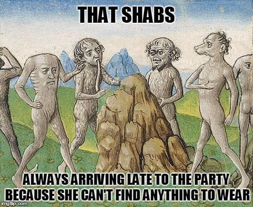 THAT SHABS ALWAYS ARRIVING LATE TO THE PARTY BECAUSE SHE CAN'T FIND ANYTHING TO WEAR | made w/ Imgflip meme maker